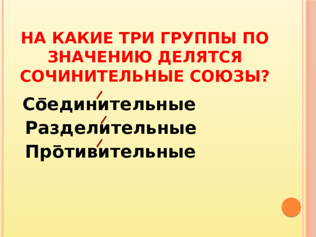 На какие три группы по значению делятся сочинительные союзы?  Соединительные  Разделительные  Противительные