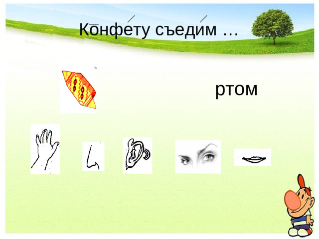 Конфету съедим …                ртом