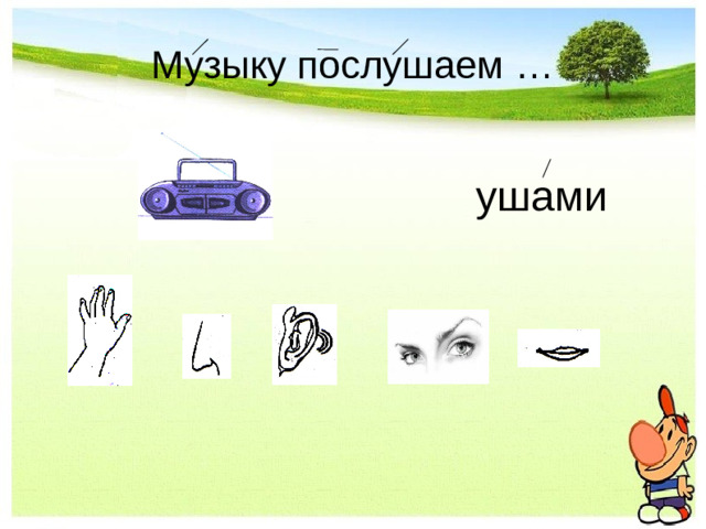 Музыку послушаем …                ушами