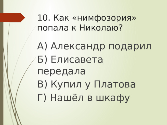 10. Как «нимфозория» попала к Николаю? А) Александр подарил Б) Елисавета передала В) Купил у Платова Г) Нашёл в шкафу