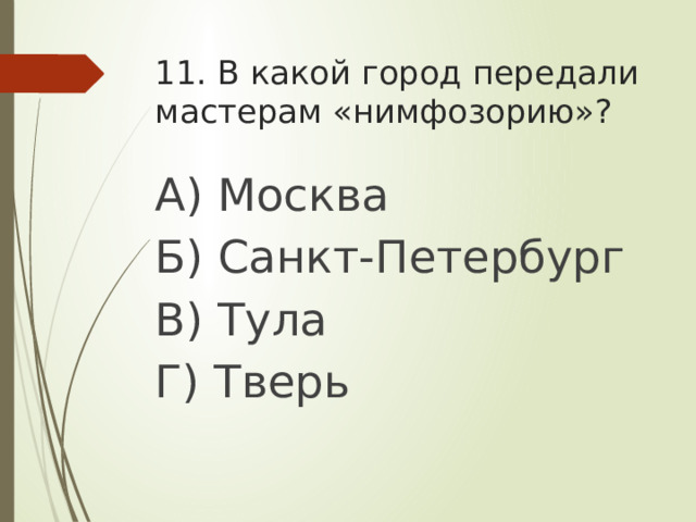 11. В какой город передали мастерам «нимфозорию»? А) Москва Б) Санкт-Петербург В) Тула Г) Тверь