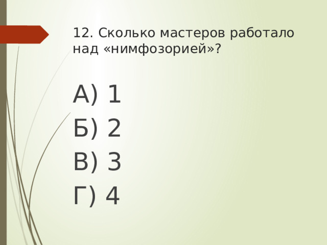 12. Сколько мастеров работало над «нимфозорией»? А) 1 Б) 2 В) 3 Г) 4