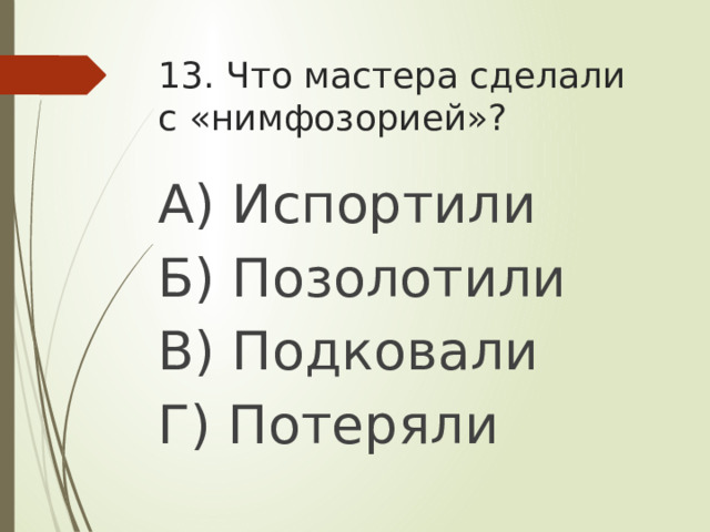13. Что мастера сделали с «нимфозорией»? А) Испортили Б) Позолотили В) Подковали Г) Потеряли