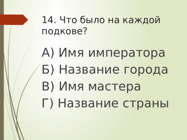 14. Что было на каждой подкове? А) Имя императора Б) Название города В) Имя мастера Г) Название страны