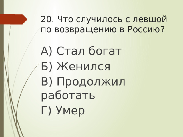 20. Что случилось с левшой по возвращению в Россию? А) Стал богат Б) Женился В) Продолжил работать Г) Умер