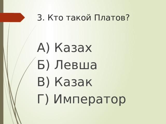 3. Кто такой Платов? А) Казах Б) Левша В) Казак Г) Император
