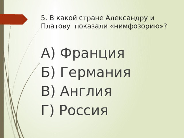 5. В какой стране Александру и Платову показали «нимфозорию»? А) Франция Б) Германия В) Англия Г) Россия