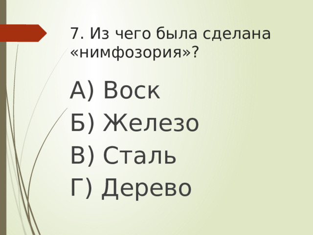 7. Из чего была сделана «нимфозория»? А) Воск Б) Железо В) Сталь Г) Дерево