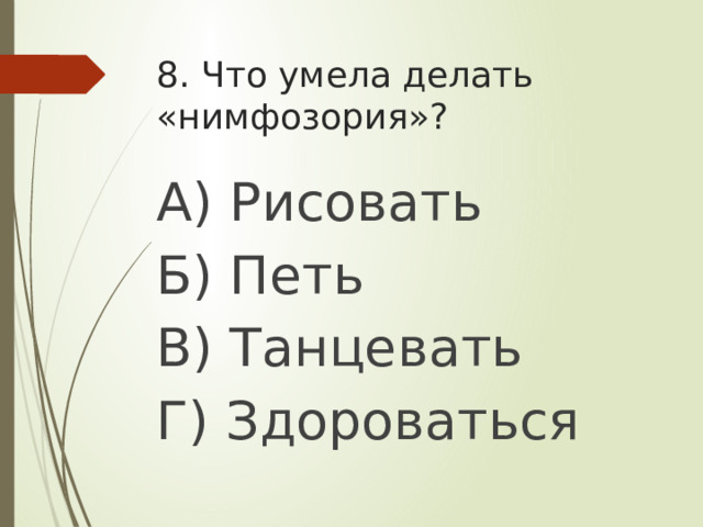 8. Что умела делать «нимфозория»? А) Рисовать Б) Петь В) Танцевать Г) Здороваться