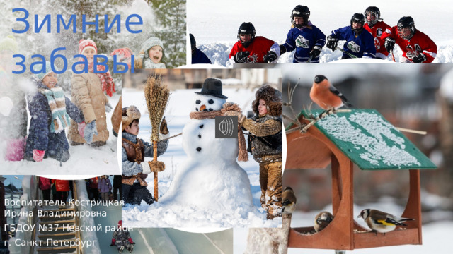 Зимние забавы Воспитатель Кострицкая Ирина Владимировна ГБДОУ №37 Невский район г. Санкт-Петербург