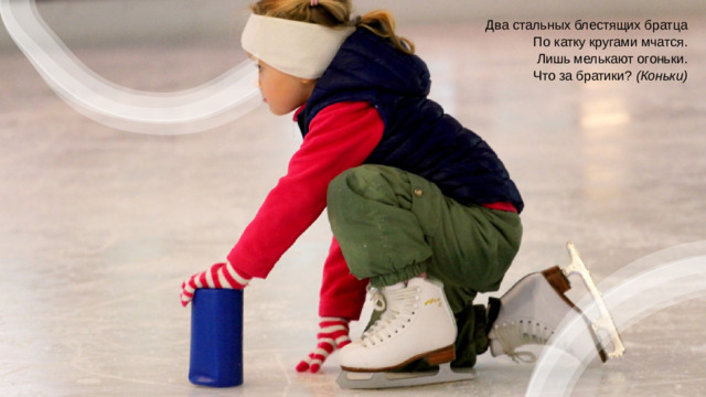 Два стальных блестящих братца  По катку кругами мчатся.  Лишь мелькают огоньки.  Что за братики?  (Коньки)