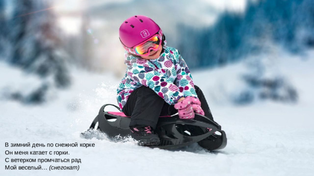 В зимний день по снежной корке  Он меня катает с горки.  С ветерком промчаться рад  Мой веселый…  (снегокат)