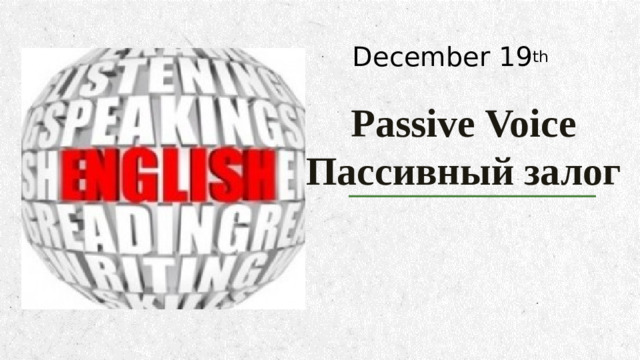 December 19 th Passive Voice  Пассивный залог