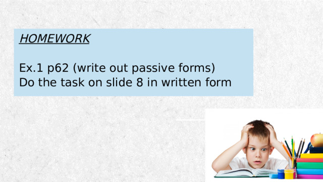 HOMEWORK Ex.1 p62 (write out passive forms) Do the task on slide 8 in written form