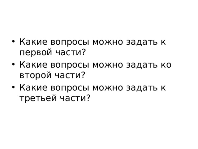 Какие вопросы можно задать к первой части? Какие вопросы можно задать ко второй части? Какие вопросы можно задать к третьей части?