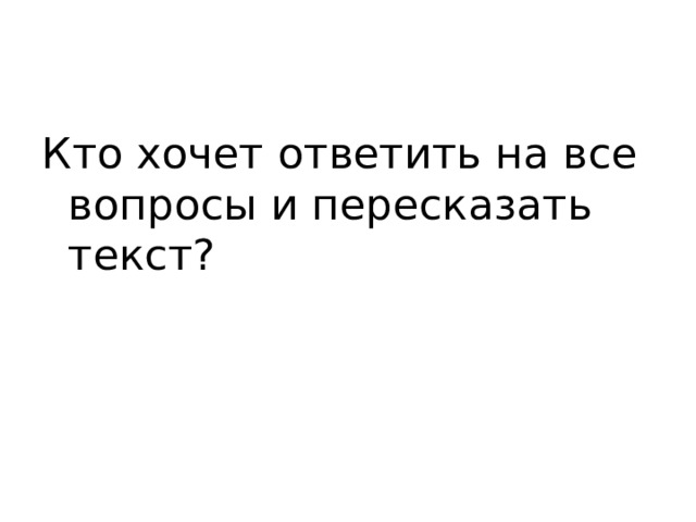 Кто хочет ответить на все вопросы и пересказать текст?