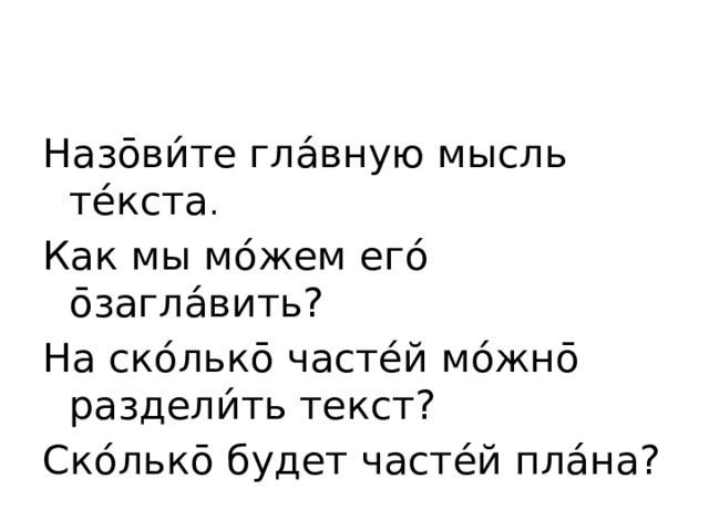 Назо̄ви́те гла́вную мысль те́кста . Как мы мо́жем его́ о̄загла́вить? На ско́лько̄ часте́й мо́жно̄ раздели́ть текст? Ско́лько̄ будет часте́й пла́на?