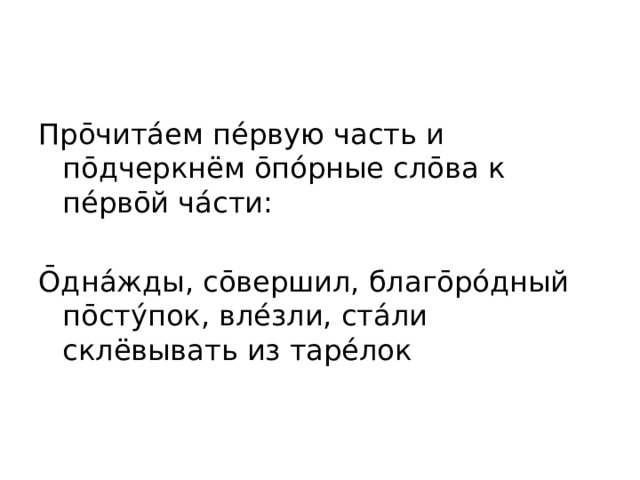 Про̄чита́ем пе́рвую часть и по̄дчеркнём о̄по́рные сло̄ва к пе́рво̄й ча́сти: О̄дна́жды, со̄вершил, благо̄ро́дный по̄сту́пок, вле́зли, ста́ли склёвывать из таре́лок