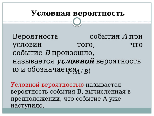 Условная вероятность  Вероятность события  A  при условии того, что событие  B  произошло, называется  условной  вероятностью и обозначается  Условной вероятностью называется вероятность события В, вычисленная в предположении, что событие А уже наступило.