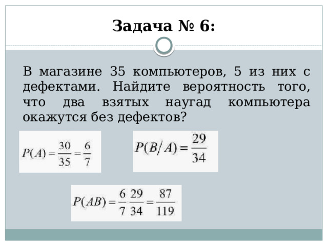 Задача № 6:  В магазине 35 компьютеров, 5 из них с дефектами. Найдите вероятность того, что два взятых наугад компьютера окажутся без дефектов?