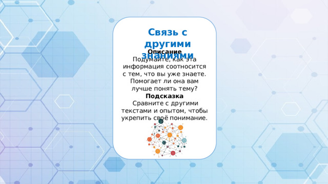 Описание Подумайте, как эта информация соотносится с тем, что вы уже знаете. Помогает ли она вам лучше понять тему? Подсказка  Сравните с другими текстами и опытом, чтобы укрепить своё понимание. Связь с другими знаниями