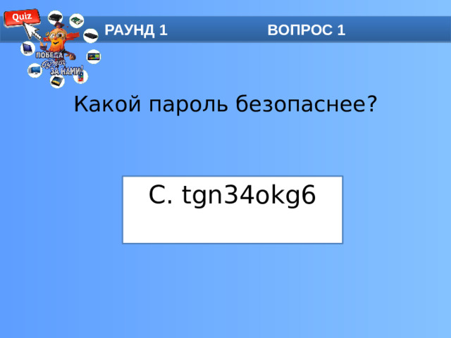 РАУНД 1 ВОПРОС 1 Какой пароль безопаснее?   C. tgn34okg6