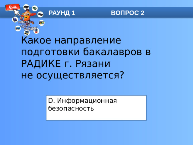 РАУНД 1 ВОПРОС 2 Какое направление подготовки бакалавров в РАДИКЕ г. Рязани не осуществляется? D. Информационная безопасность