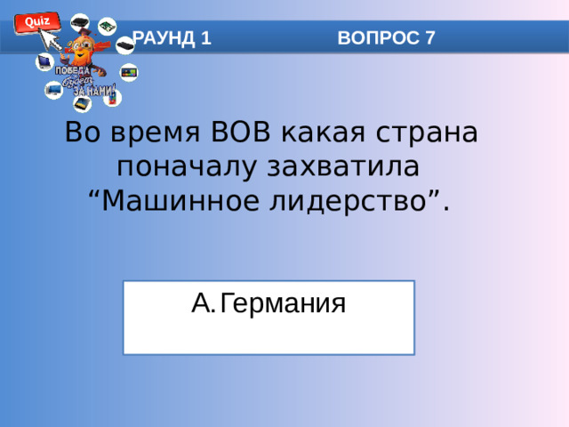 РАУНД 1 ВОПРОС 7  Во время ВОВ какая страна поначалу захватила “Машинное лидерство”.