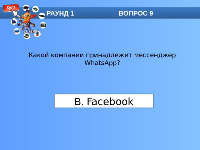 РАУНД 1 ВОПРОС 9 Какой компании принадлежит мессенджер WhatsApp?   B. Facebook
