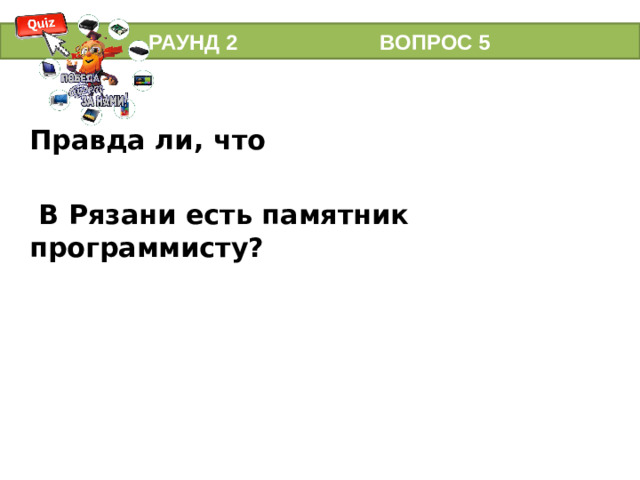 РАУНД 2 ВОПРОС 5 Правда ли, что   В Рязани есть памятник программисту?