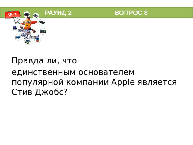 РАУНД 2 ВОПРОС 8 Правда ли, что единственным основателем популярной компании Apple является Стив Джобс?