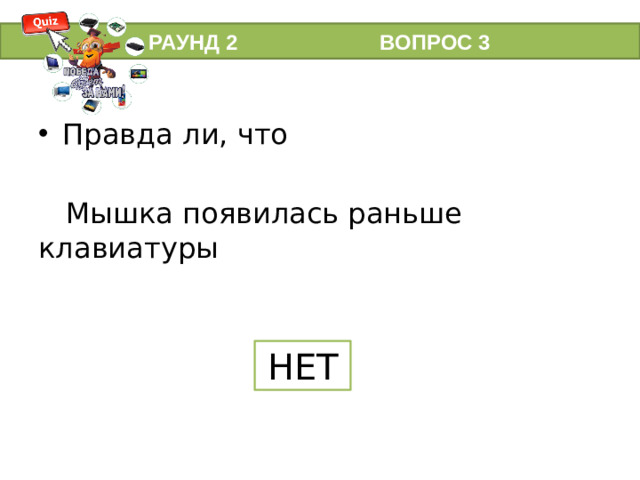 РАУНД 2 ВОПРОС 3 Правда ли, что  Мышка появилась раньше клавиатуры НЕТ