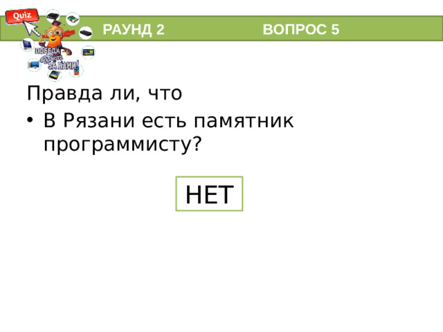 РАУНД 2 ВОПРОС 5 Правда ли, что В Рязани есть памятник программисту? НЕТ