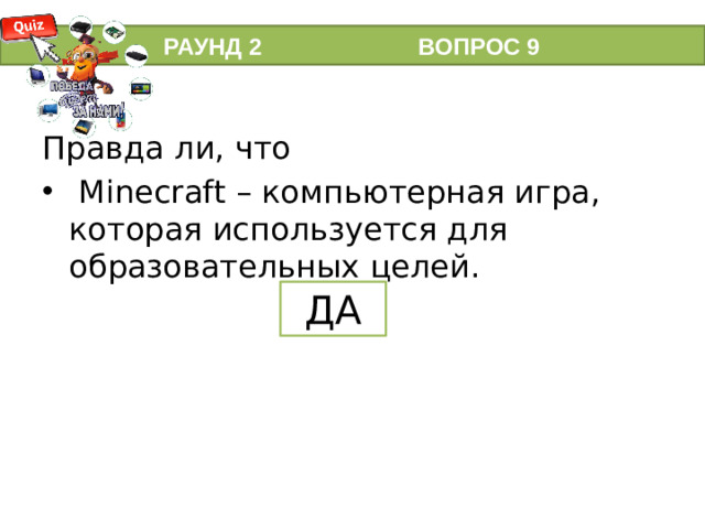 РАУНД 2 ВОПРОС 9 Правда ли, что  Minecraft – компьютерная игра, которая используется для образовательных целей. ДА