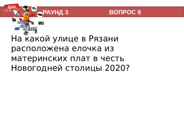 РАУНД 3 ВОПРОС 9 На какой улице в Рязани расположена елочка из материнских плат в честь Новогодней столицы 2020?