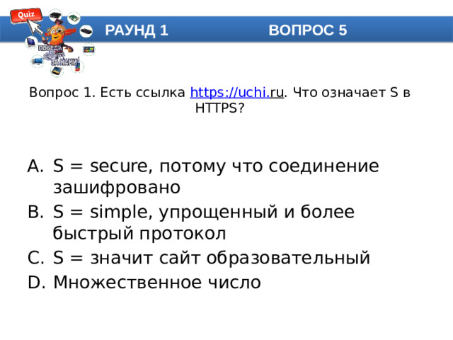 РАУНД 1 ВОПРОС 5 Вопрос 1. Есть ссылка https :// uchi . ru . Что означает S в HTTPS?