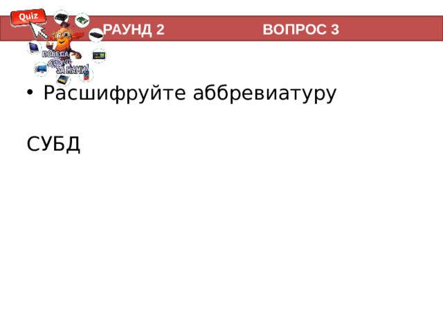 РАУНД 2 ВОПРОС 3 Расшифруйте аббревиатуру  СУБД