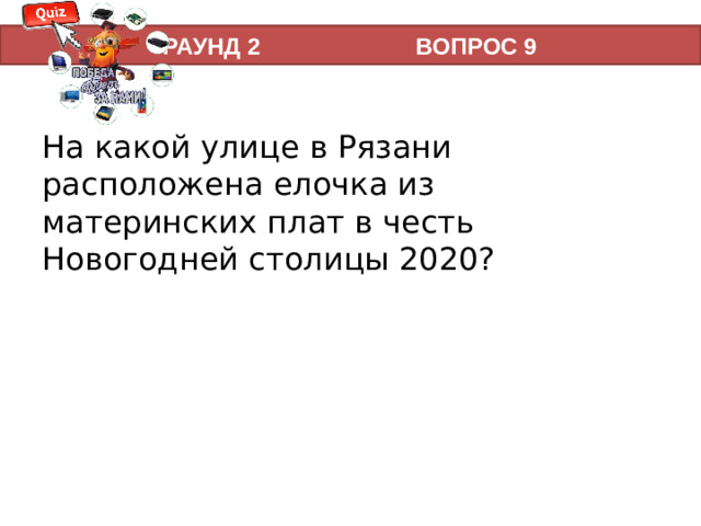 РАУНД 2 ВОПРОС 9 На какой улице в Рязани расположена елочка из материнских плат в честь Новогодней столицы 2020?