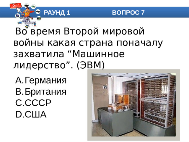 РАУНД 1 ВОПРОС 7  Во время Второй мировой войны какая страна поначалу захватила “Машинное лидерство”. (ЭВМ)