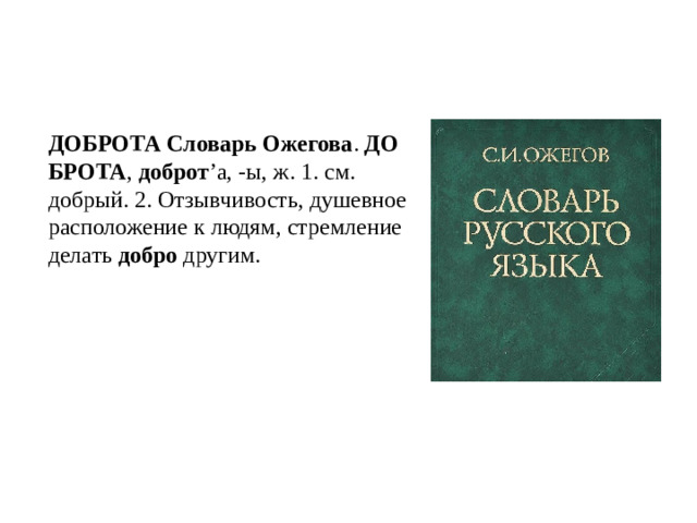 ДОБРОТА   Словарь   Ожегова .  ДОБРОТА ,  доброт ’а, -ы, ж. 1. см. добрый. 2. Отзывчивость, душевное расположение к людям, стремление делать  добро  другим.