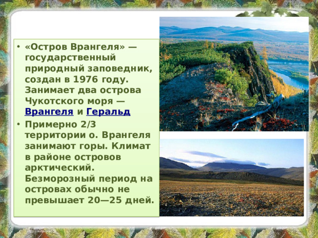 «Остров Врангеля» — государственный природный заповедник, создан в 1976 году. Занимает два острова Чукотского моря — Врангеля и Геральд