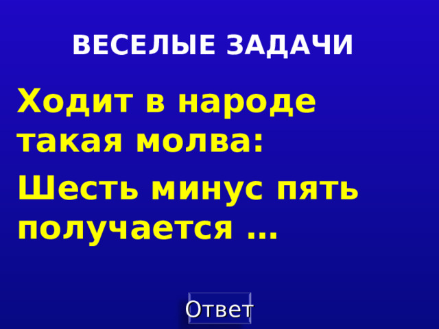 ВЕСЕЛЫЕ ЗАДАЧИ Ходит в народе такая молва: Шесть минус пять получается …