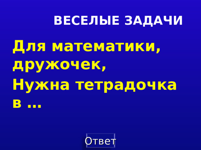 ВЕСЕЛЫЕ ЗАДАЧИ Для математики, дружочек, Нужна тетрадочка в …  