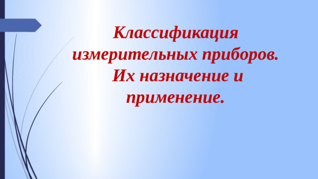 Классификация измерительных приборов.  Их назначение и применение.
