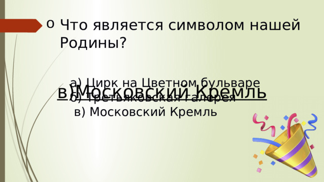 Что является символом нашей Родины?   а) Цирк на Цветном бульваре б) Третьяковская галерея  в) Московский Кремль в ) Московский Кремль