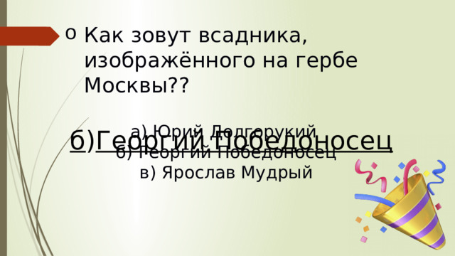 Как зовут всадника, изображённого на гербе Москвы??   а) Юрий Долгорукий б) Георгий Победоносец в) Ярослав Мудрый б ) Георгий Победоносец