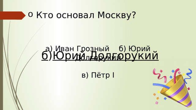 Кто основал Москву?   а) Иван Грозный б) Юрий Долгорукий в) Пётр I б ) Юрий Долгорукий