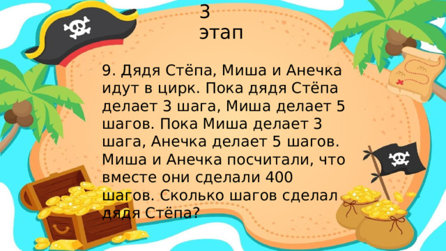 3 этап 9. Дядя Стёпа, Миша и Анечка идут в цирк. Пока дядя Стёпа делает 3 шага, Миша делает 5 шагов. Пока Миша делает 3 шага, Анечка делает 5 шагов. Миша и Анечка посчитали, что вместе они сделали 400 шагов. Сколько шагов сделал дядя Стёпа?