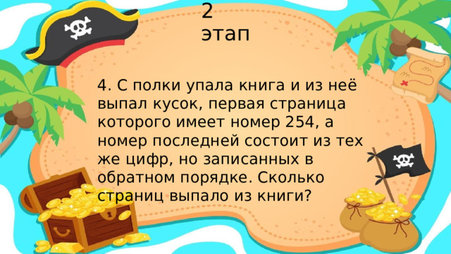 2 этап 4. С полки упала книга и из неё выпал кусок, первая страница которого имеет номер 254, а номер последней состоит из тех же цифр, но записанных в обратном порядке. Сколько страниц выпало из книги?