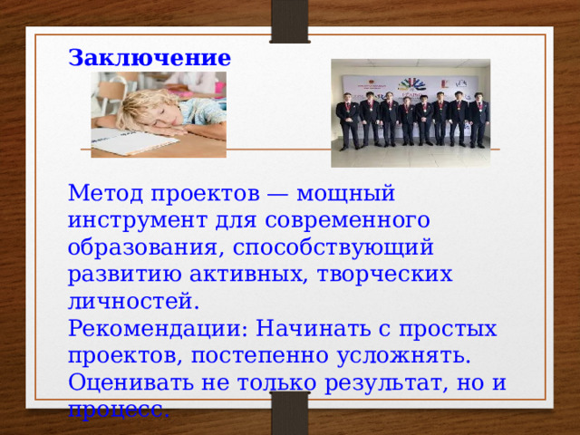 Заключение     Метод проектов — мощный инструмент для современного образования, способствующий развитию активных, творческих личностей. Рекомендации: Начинать с простых проектов, постепенно усложнять. Оценивать не только результат, но и процесс.